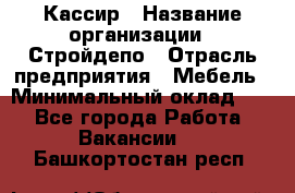 Кассир › Название организации ­ Стройдепо › Отрасль предприятия ­ Мебель › Минимальный оклад ­ 1 - Все города Работа » Вакансии   . Башкортостан респ.